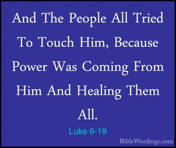 Luke 6-19 - And The People All Tried To Touch Him, Because PowerAnd The People All Tried To Touch Him, Because Power Was Coming From Him And Healing Them All. 