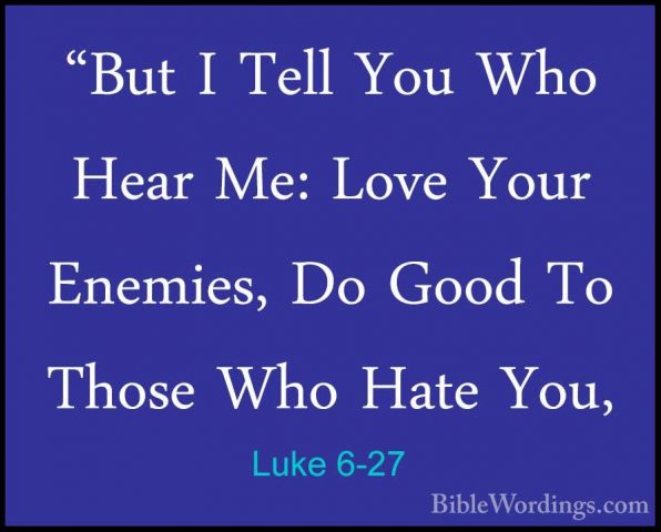 Luke 6-27 - "But I Tell You Who Hear Me: Love Your Enemies, Do Go"But I Tell You Who Hear Me: Love Your Enemies, Do Good To Those Who Hate You, 