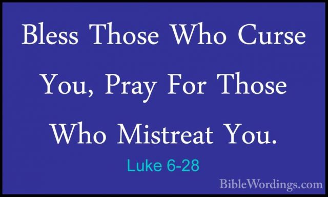 Luke 6-28 - Bless Those Who Curse You, Pray For Those Who MistreaBless Those Who Curse You, Pray For Those Who Mistreat You. 