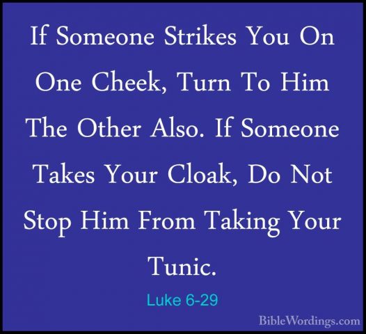 Luke 6-29 - If Someone Strikes You On One Cheek, Turn To Him TheIf Someone Strikes You On One Cheek, Turn To Him The Other Also. If Someone Takes Your Cloak, Do Not Stop Him From Taking Your Tunic. 