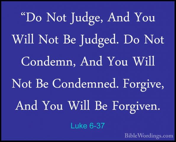 Luke 6-37 - "Do Not Judge, And You Will Not Be Judged. Do Not Con"Do Not Judge, And You Will Not Be Judged. Do Not Condemn, And You Will Not Be Condemned. Forgive, And You Will Be Forgiven. 