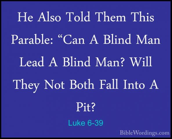 Luke 6-39 - He Also Told Them This Parable: "Can A Blind Man LeadHe Also Told Them This Parable: "Can A Blind Man Lead A Blind Man? Will They Not Both Fall Into A Pit? 