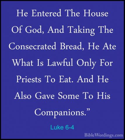 Luke 6-4 - He Entered The House Of God, And Taking The ConsecrateHe Entered The House Of God, And Taking The Consecrated Bread, He Ate What Is Lawful Only For Priests To Eat. And He Also Gave Some To His Companions." 
