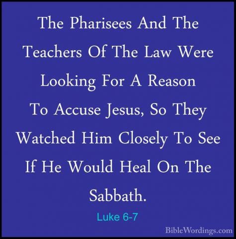 Luke 6-7 - The Pharisees And The Teachers Of The Law Were LookingThe Pharisees And The Teachers Of The Law Were Looking For A Reason To Accuse Jesus, So They Watched Him Closely To See If He Would Heal On The Sabbath. 