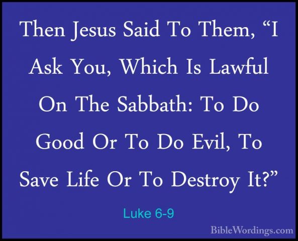 Luke 6-9 - Then Jesus Said To Them, "I Ask You, Which Is Lawful OThen Jesus Said To Them, "I Ask You, Which Is Lawful On The Sabbath: To Do Good Or To Do Evil, To Save Life Or To Destroy It?" 