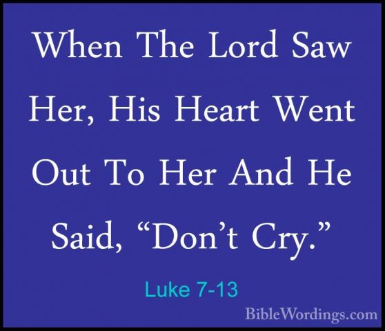 Luke 7-13 - When The Lord Saw Her, His Heart Went Out To Her AndWhen The Lord Saw Her, His Heart Went Out To Her And He Said, "Don't Cry." 