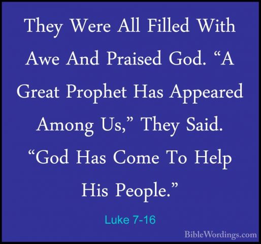 Luke 7-16 - They Were All Filled With Awe And Praised God. "A GreThey Were All Filled With Awe And Praised God. "A Great Prophet Has Appeared Among Us," They Said. "God Has Come To Help His People." 