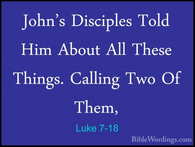 Luke 7-18 - John's Disciples Told Him About All These Things. CalJohn's Disciples Told Him About All These Things. Calling Two Of Them, 
