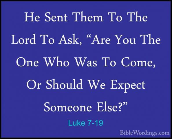 Luke 7-19 - He Sent Them To The Lord To Ask, "Are You The One WhoHe Sent Them To The Lord To Ask, "Are You The One Who Was To Come, Or Should We Expect Someone Else?" 