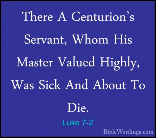 Luke 7-2 - There A Centurion's Servant, Whom His Master Valued HiThere A Centurion's Servant, Whom His Master Valued Highly, Was Sick And About To Die. 
