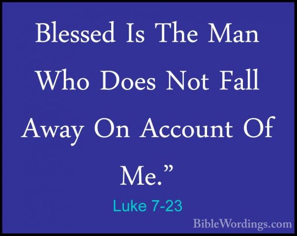 Luke 7-23 - Blessed Is The Man Who Does Not Fall Away On AccountBlessed Is The Man Who Does Not Fall Away On Account Of Me." 