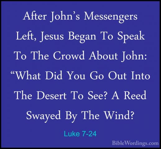 Luke 7-24 - After John's Messengers Left, Jesus Began To Speak ToAfter John's Messengers Left, Jesus Began To Speak To The Crowd About John: "What Did You Go Out Into The Desert To See? A Reed Swayed By The Wind? 