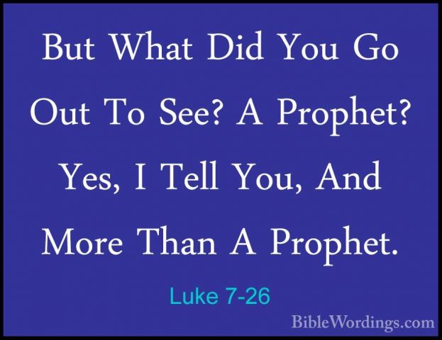Luke 7-26 - But What Did You Go Out To See? A Prophet? Yes, I TelBut What Did You Go Out To See? A Prophet? Yes, I Tell You, And More Than A Prophet. 