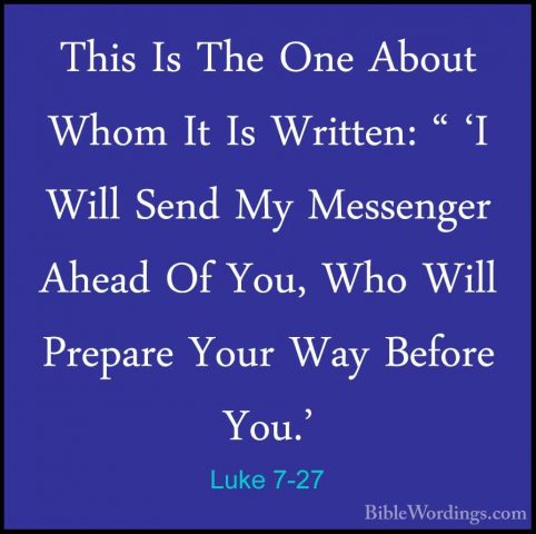 Luke 7-27 - This Is The One About Whom It Is Written: " 'I Will SThis Is The One About Whom It Is Written: " 'I Will Send My Messenger Ahead Of You, Who Will Prepare Your Way Before You.' 