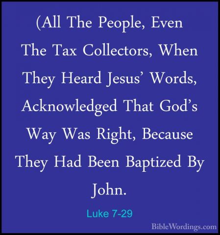 Luke 7-29 - (All The People, Even The Tax Collectors, When They H(All The People, Even The Tax Collectors, When They Heard Jesus' Words, Acknowledged That God's Way Was Right, Because They Had Been Baptized By John. 