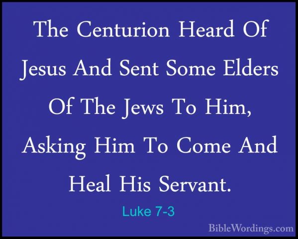Luke 7-3 - The Centurion Heard Of Jesus And Sent Some Elders Of TThe Centurion Heard Of Jesus And Sent Some Elders Of The Jews To Him, Asking Him To Come And Heal His Servant. 