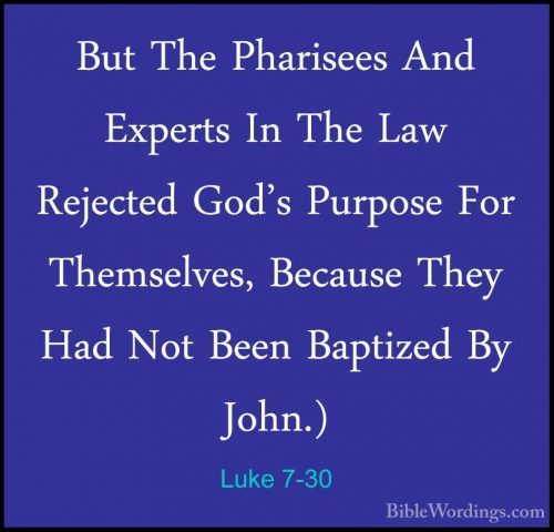 Luke 7-30 - But The Pharisees And Experts In The Law Rejected GodBut The Pharisees And Experts In The Law Rejected God's Purpose For Themselves, Because They Had Not Been Baptized By John.) 