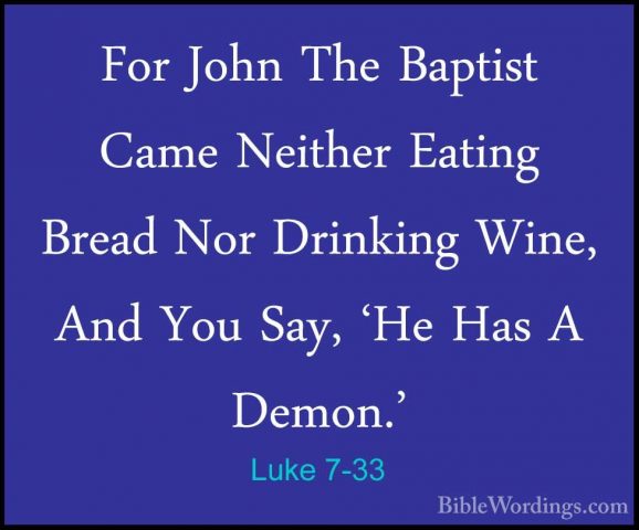 Luke 7-33 - For John The Baptist Came Neither Eating Bread Nor DrFor John The Baptist Came Neither Eating Bread Nor Drinking Wine, And You Say, 'He Has A Demon.' 