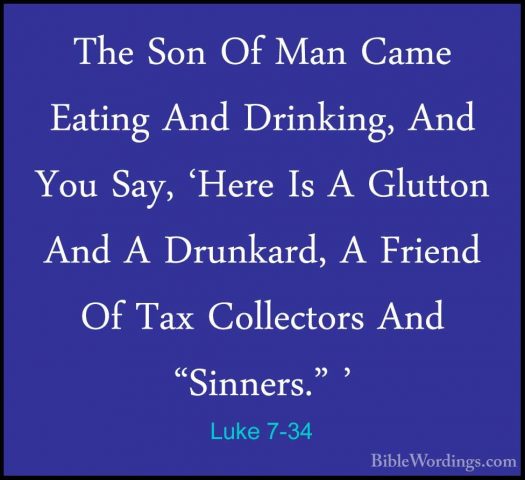 Luke 7-34 - The Son Of Man Came Eating And Drinking, And You Say,The Son Of Man Came Eating And Drinking, And You Say, 'Here Is A Glutton And A Drunkard, A Friend Of Tax Collectors And "Sinners." ' 