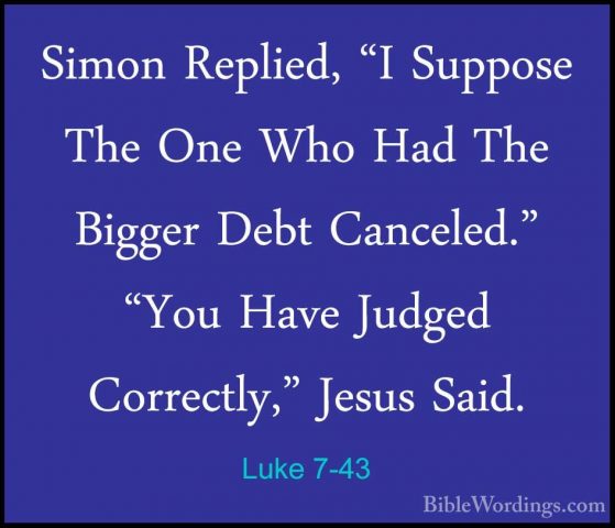 Luke 7-43 - Simon Replied, "I Suppose The One Who Had The BiggerSimon Replied, "I Suppose The One Who Had The Bigger Debt Canceled." "You Have Judged Correctly," Jesus Said. 