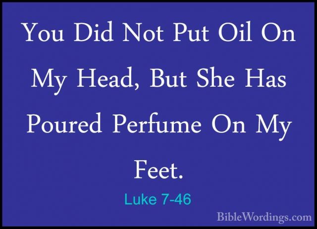 Luke 7-46 - You Did Not Put Oil On My Head, But She Has Poured PeYou Did Not Put Oil On My Head, But She Has Poured Perfume On My Feet. 