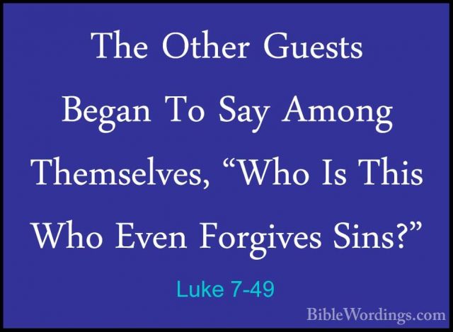 Luke 7-49 - The Other Guests Began To Say Among Themselves, "WhoThe Other Guests Began To Say Among Themselves, "Who Is This Who Even Forgives Sins?" 