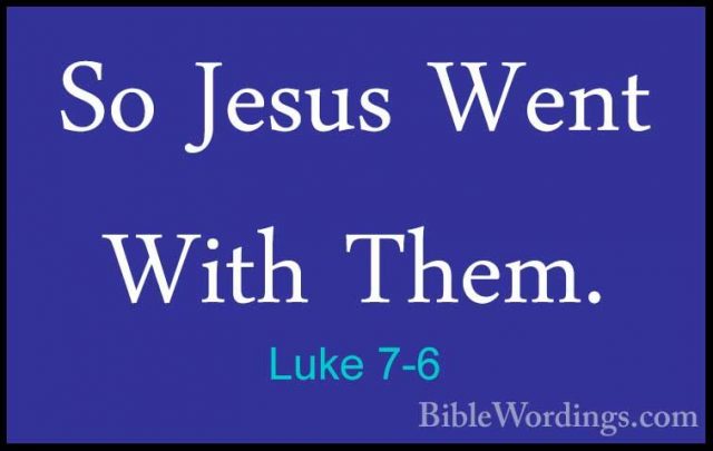Luke 7-6 - So Jesus Went With Them.So Jesus Went With Them. 