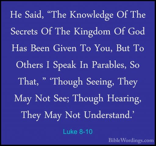 Luke 8-10 - He Said, "The Knowledge Of The Secrets Of The KingdomHe Said, "The Knowledge Of The Secrets Of The Kingdom Of God Has Been Given To You, But To Others I Speak In Parables, So That, " 'Though Seeing, They May Not See; Though Hearing, They May Not Understand.' 