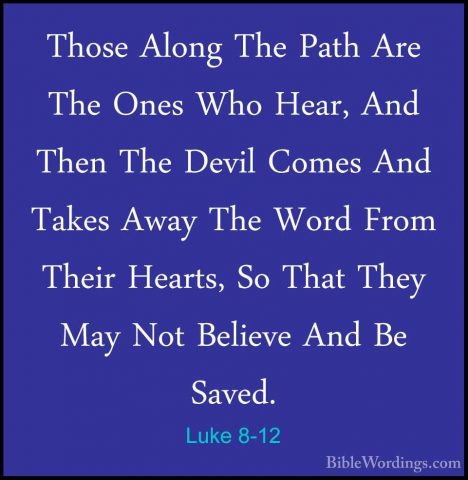 Luke 8-12 - Those Along The Path Are The Ones Who Hear, And ThenThose Along The Path Are The Ones Who Hear, And Then The Devil Comes And Takes Away The Word From Their Hearts, So That They May Not Believe And Be Saved. 