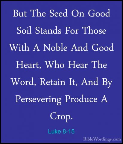 Luke 8-15 - But The Seed On Good Soil Stands For Those With A NobBut The Seed On Good Soil Stands For Those With A Noble And Good Heart, Who Hear The Word, Retain It, And By Persevering Produce A Crop. 