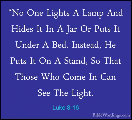 Luke 8-16 - "No One Lights A Lamp And Hides It In A Jar Or Puts I"No One Lights A Lamp And Hides It In A Jar Or Puts It Under A Bed. Instead, He Puts It On A Stand, So That Those Who Come In Can See The Light. 