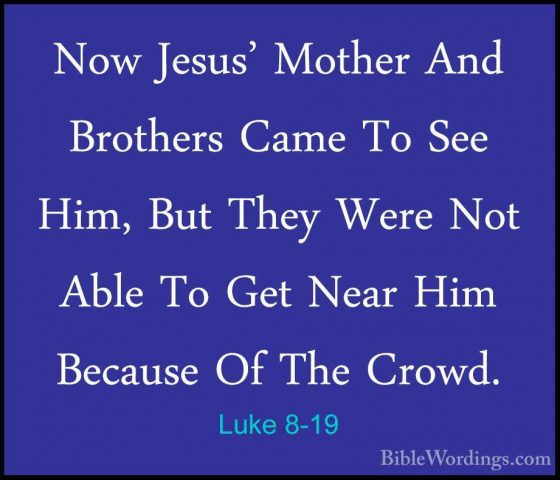 Luke 8-19 - Now Jesus' Mother And Brothers Came To See Him, But TNow Jesus' Mother And Brothers Came To See Him, But They Were Not Able To Get Near Him Because Of The Crowd. 