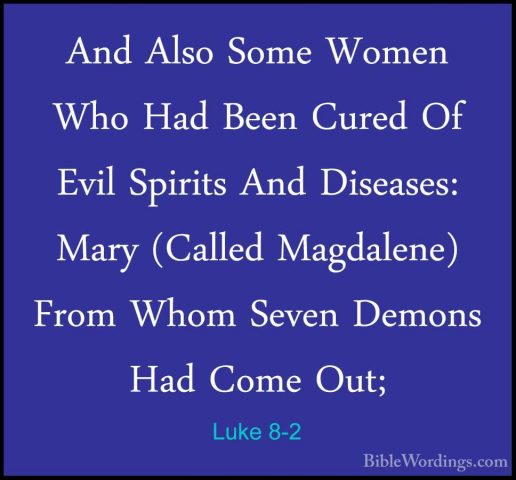 Luke 8-2 - And Also Some Women Who Had Been Cured Of Evil SpiritsAnd Also Some Women Who Had Been Cured Of Evil Spirits And Diseases: Mary (Called Magdalene) From Whom Seven Demons Had Come Out; 