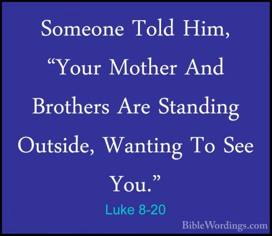 Luke 8-20 - Someone Told Him, "Your Mother And Brothers Are StandSomeone Told Him, "Your Mother And Brothers Are Standing Outside, Wanting To See You." 