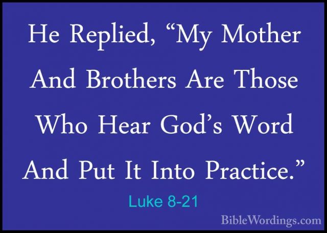 Luke 8-21 - He Replied, "My Mother And Brothers Are Those Who HeaHe Replied, "My Mother And Brothers Are Those Who Hear God's Word And Put It Into Practice." 