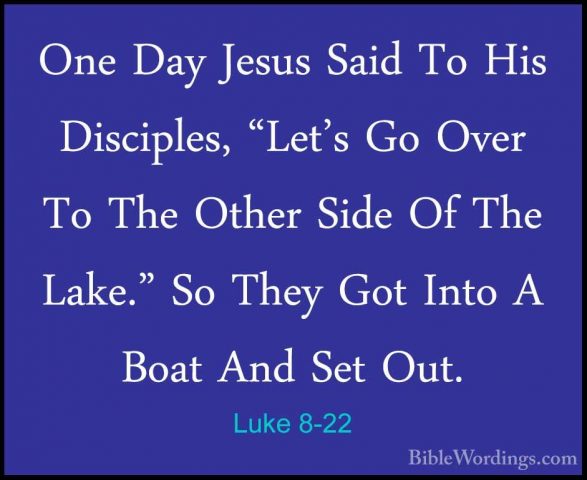 Luke 8-22 - One Day Jesus Said To His Disciples, "Let's Go Over TOne Day Jesus Said To His Disciples, "Let's Go Over To The Other Side Of The Lake." So They Got Into A Boat And Set Out. 
