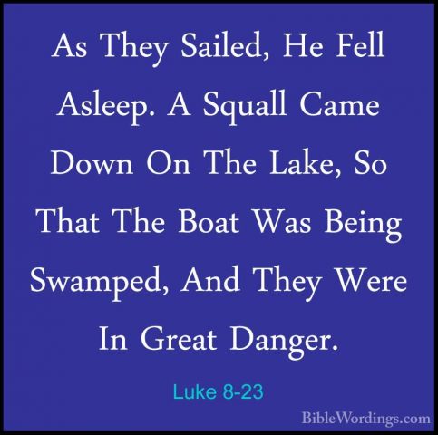 Luke 8-23 - As They Sailed, He Fell Asleep. A Squall Came Down OnAs They Sailed, He Fell Asleep. A Squall Came Down On The Lake, So That The Boat Was Being Swamped, And They Were In Great Danger. 