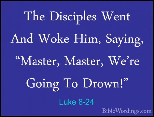 Luke 8-24 - The Disciples Went And Woke Him, Saying, "Master, MasThe Disciples Went And Woke Him, Saying, "Master, Master, We're Going To Drown!" 