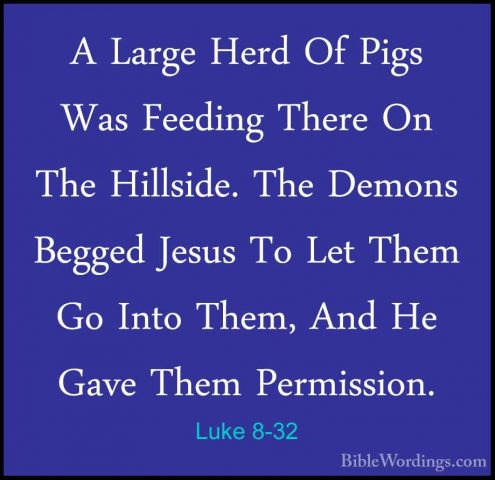 Luke 8-32 - A Large Herd Of Pigs Was Feeding There On The HillsidA Large Herd Of Pigs Was Feeding There On The Hillside. The Demons Begged Jesus To Let Them Go Into Them, And He Gave Them Permission. 