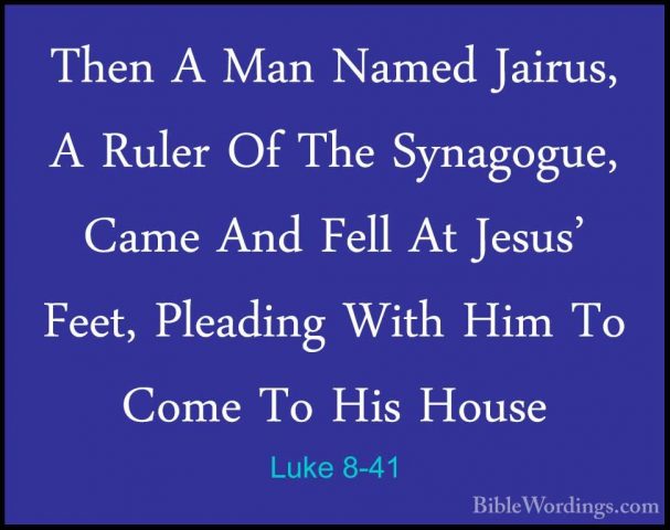 Luke 8-41 - Then A Man Named Jairus, A Ruler Of The Synagogue, CaThen A Man Named Jairus, A Ruler Of The Synagogue, Came And Fell At Jesus' Feet, Pleading With Him To Come To His House 