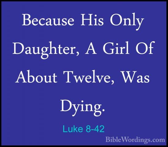 Luke 8-42 - Because His Only Daughter, A Girl Of About Twelve, WaBecause His Only Daughter, A Girl Of About Twelve, Was Dying. 