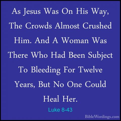 Luke 8-43 - As Jesus Was On His Way, The Crowds Almost Crushed HiAs Jesus Was On His Way, The Crowds Almost Crushed Him. And A Woman Was There Who Had Been Subject To Bleeding For Twelve Years, But No One Could Heal Her. 