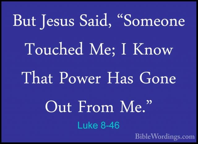 Luke 8-46 - But Jesus Said, "Someone Touched Me; I Know That PoweBut Jesus Said, "Someone Touched Me; I Know That Power Has Gone Out From Me." 