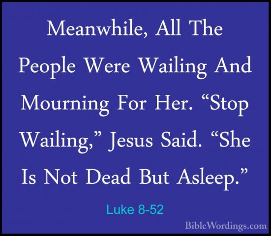 Luke 8-52 - Meanwhile, All The People Were Wailing And Mourning FMeanwhile, All The People Were Wailing And Mourning For Her. "Stop Wailing," Jesus Said. "She Is Not Dead But Asleep." 