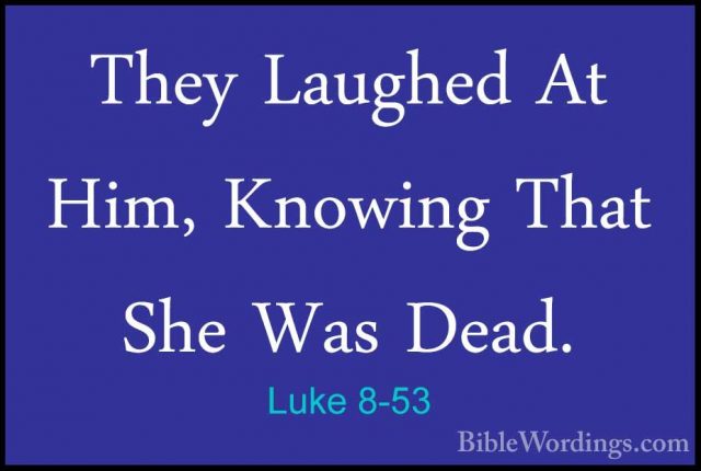 Luke 8-53 - They Laughed At Him, Knowing That She Was Dead.They Laughed At Him, Knowing That She Was Dead. 