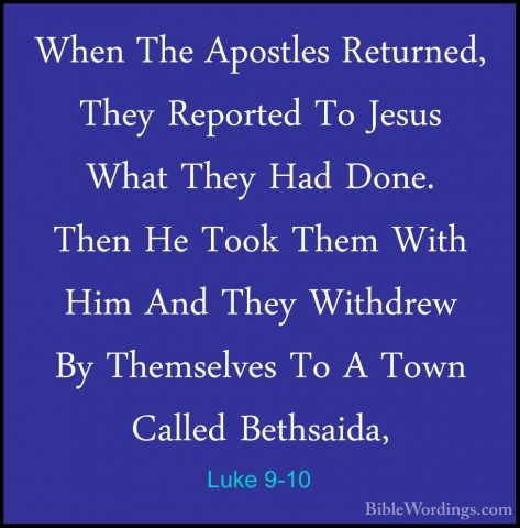 Luke 9-10 - When The Apostles Returned, They Reported To Jesus WhWhen The Apostles Returned, They Reported To Jesus What They Had Done. Then He Took Them With Him And They Withdrew By Themselves To A Town Called Bethsaida, 