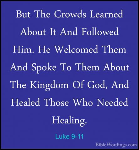 Luke 9-11 - But The Crowds Learned About It And Followed Him. HeBut The Crowds Learned About It And Followed Him. He Welcomed Them And Spoke To Them About The Kingdom Of God, And Healed Those Who Needed Healing. 