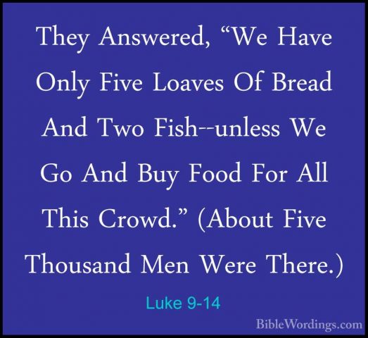Luke 9-14 - They Answered, "We Have Only Five Loaves Of Bread AndThey Answered, "We Have Only Five Loaves Of Bread And Two Fish--unless We Go And Buy Food For All This Crowd." (About Five Thousand Men Were There.) 