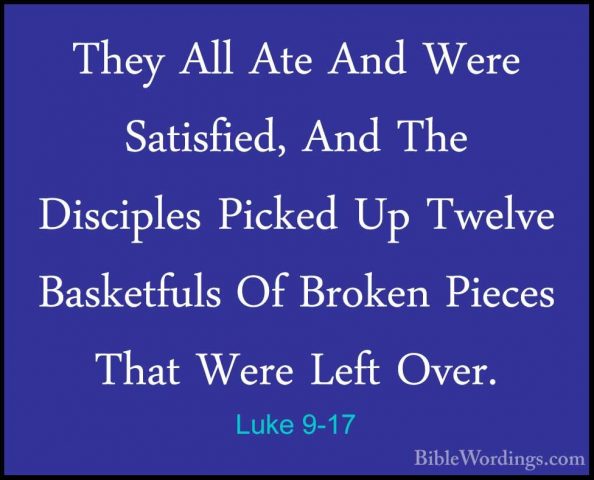 Luke 9-17 - They All Ate And Were Satisfied, And The Disciples PiThey All Ate And Were Satisfied, And The Disciples Picked Up Twelve Basketfuls Of Broken Pieces That Were Left Over. 