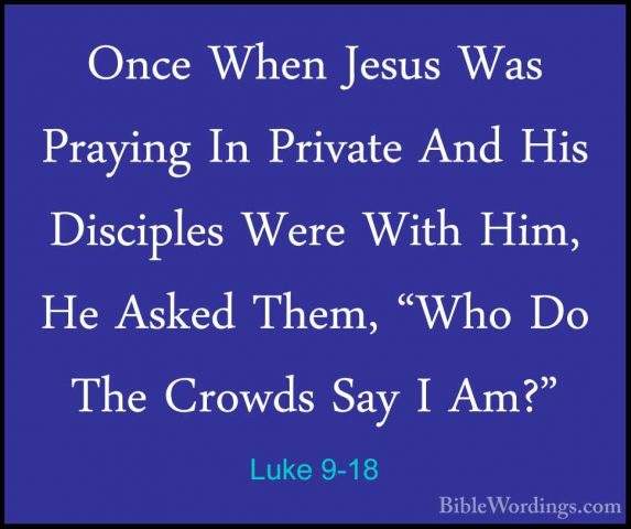 Luke 9-18 - Once When Jesus Was Praying In Private And His DiscipOnce When Jesus Was Praying In Private And His Disciples Were With Him, He Asked Them, "Who Do The Crowds Say I Am?" 